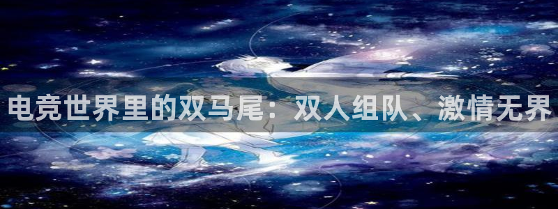 威客电竞VKGAME：电竞世界里的双马尾：双人组队、激情无界
