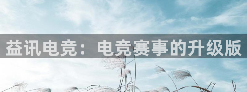 威客电竞官网登录入口：益讯电竞：电竞赛事的升级版
