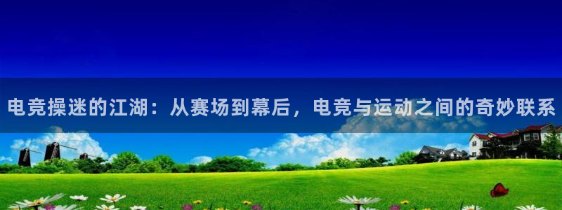 vk威客电竞：电竞操迷的江湖：从赛场到幕后，电竞与运动之间的奇妙联系
