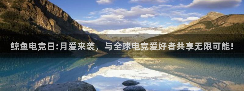 威客电竞官网登录入口：鲸鱼电竞日:月爱来袭，与全球电竞爱好者共享无限可能!