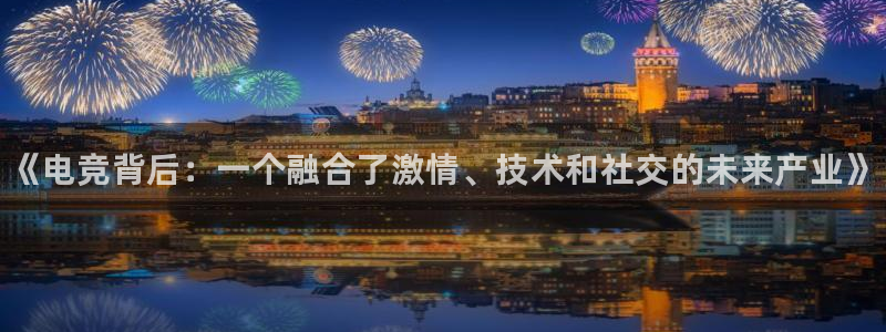威客电竞VKGAME：《电竞背后：一个融合了激情、技术和社交的未来产业》