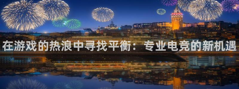 威客电竞官网：在游戏的热浪中寻找平衡：专业电竞的新机遇
