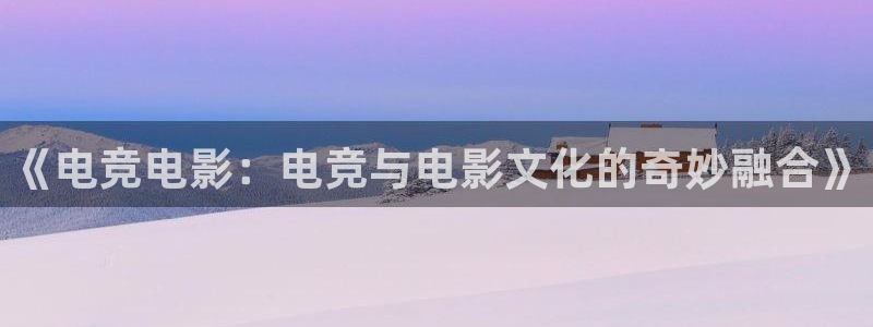 威客电竞VKGAME：《电竞电影：电竞与电影文化的奇妙融合》