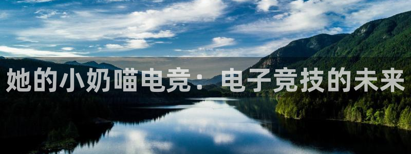 威客电竞集团：她的小奶喵电竞：电子竞技的未来