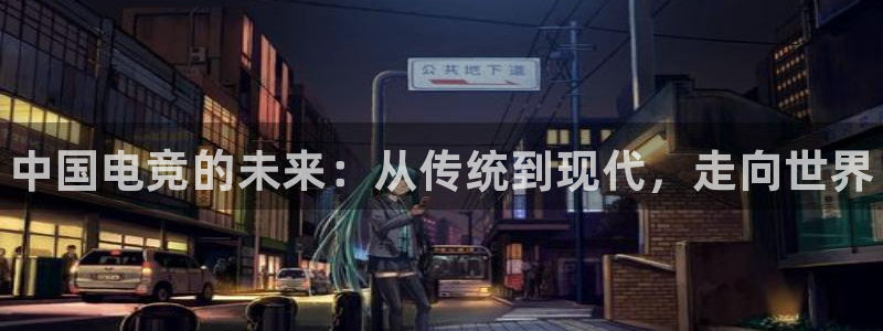 威客电竞官网：中国电竞的未来：从传统到现代，走向世界