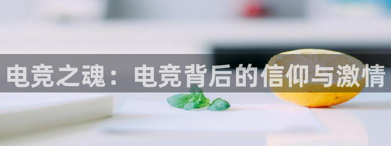 vkgame威客电竞官网：电竞之魂：电竞背后的信仰与激情