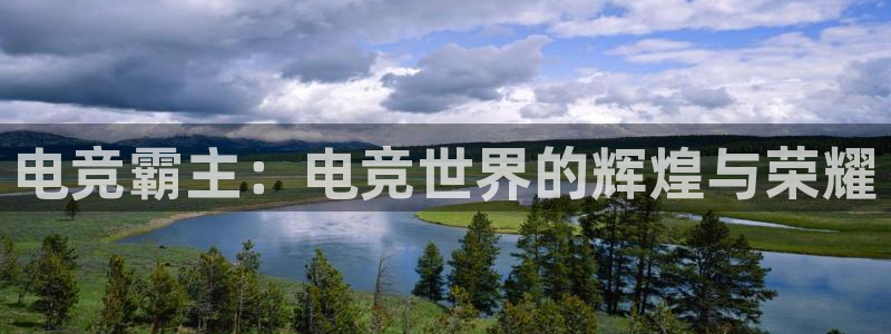 威客电竞官网：电竞霸主：电竞世界的辉煌与荣耀