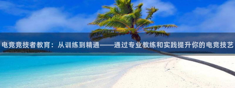 威客电竞官网：电竞竞技者教育：从训练到精通——通过专业教练和实践提升你的电竞技艺